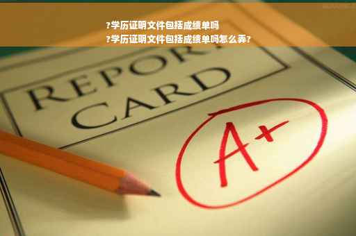 ?学历证明文件包括成绩单吗
?学历证明文件包括成绩单吗怎么弄?