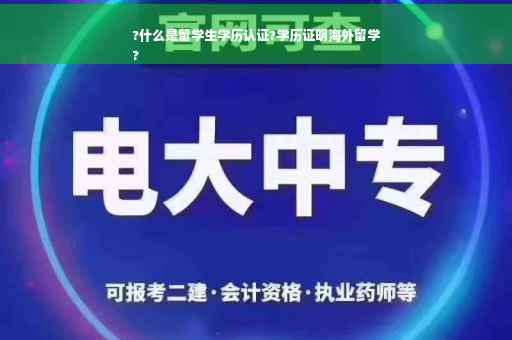 ?什么是留学生学历认证?学历证明海外留学
?