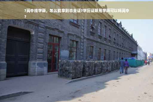 ?高中挂学籍，怎么能拿到毕业证?学历证明用学籍可以吗高中
?