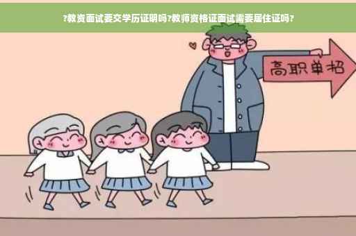 ?教资面试要交学历证明吗?教师资格证面试需要居住证吗?