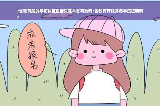 ?省教育局的学历认证报告只在本省有效吗?省教育厅能开具学历证明吗
?