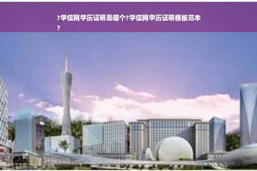 ?学信网学历证明是哪个?学信网学历证明模板范本
?