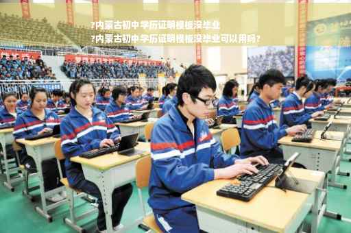 ?内蒙古初中学历证明模板没毕业
?内蒙古初中学历证明模板没毕业可以用吗?