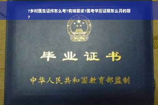 ?乡村医生证件怎么考?有啥要求?医考学历证明怎么开的啊
?