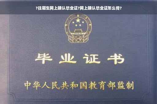 ?往届生网上确认毕业证?网上确认毕业证怎么传?