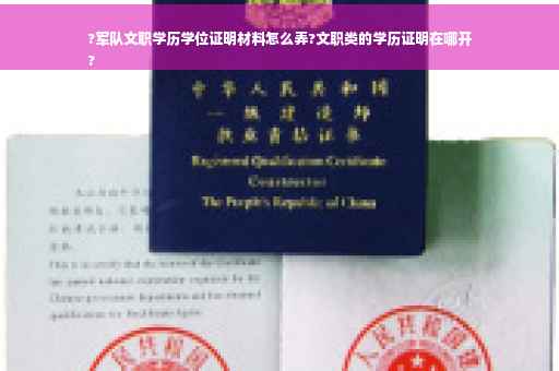 ?军队文职学历学位证明材料怎么弄?文职类的学历证明在哪开
?