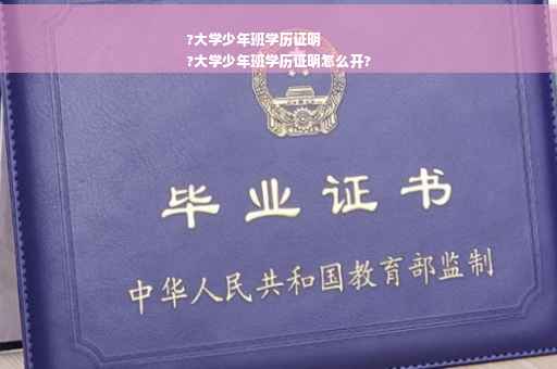 ?大学少年班学历证明
?大学少年班学历证明怎么开?