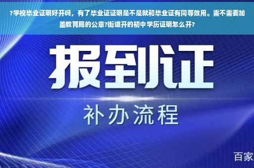 ?学校毕业证明好开吗，有了毕业证证明是不是就和毕业证有同等效用。需不需要加盖教育局的公章?街道开的初中学历证明怎么开?