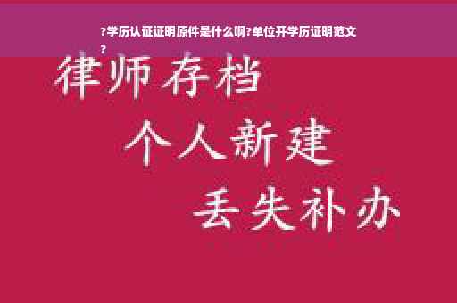 ?学历认证证明原件是什么啊?单位开学历证明范文
?