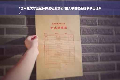 ?公司让交毕业证原件是社么意思?用人单位需要提供学历证明
?