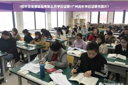 ?初中毕业参加高考怎么开学历证明?广州高中学历证明书图片?