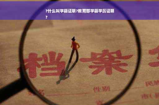 ?什么叫学籍证明?教育部学籍学历证明
?