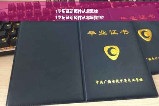 ?学历证明原件从哪里找
?学历证明原件从哪里找到?