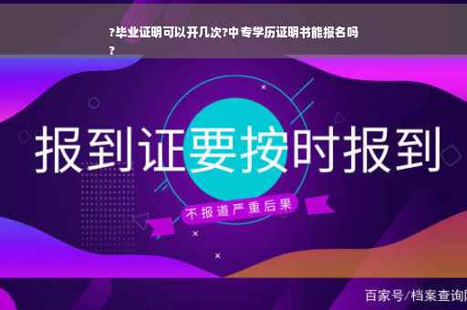?毕业证明可以开几次?中专学历证明书能报名吗
?
