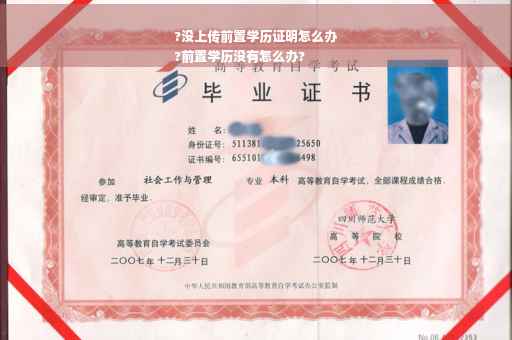 ?没上传前置学历证明怎么办
?前置学历没有怎么办?