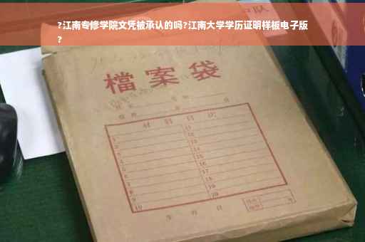 ?江南专修学院文凭被承认的吗?江南大学学历证明样板电子版
?