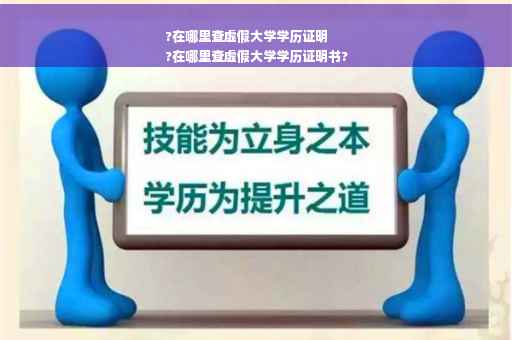 ?在哪里查虚假大学学历证明
?在哪里查虚假大学学历证明书?