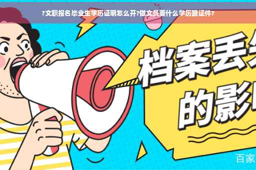 ?文职报名毕业生学历证明怎么开?做文员要什么学历跟证件?