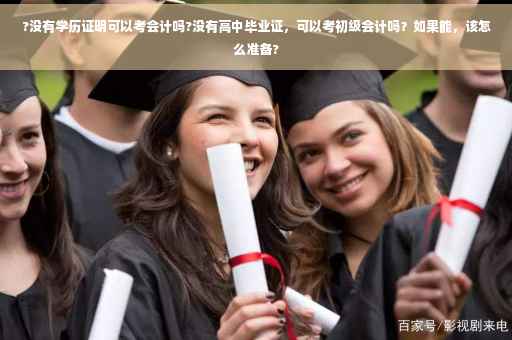 ?没有学历证明可以考会计吗?没有高中毕业证，可以考初级会计吗？如果能，该怎么准备?