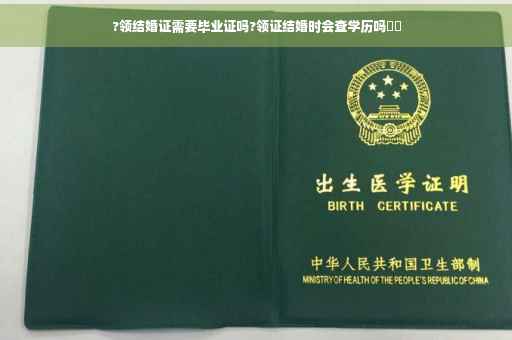 ?领结婚证需要毕业证吗?领证结婚时会查学历吗⚡️