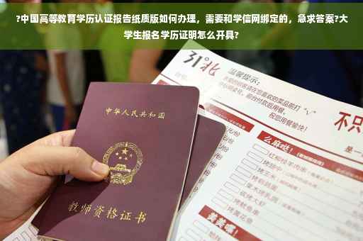?中国高等教育学历认证报告纸质版如何办理，需要和学信网绑定的，急求答案?大学生报名学历证明怎么开具?