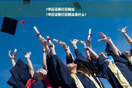 ?学历证明打印网址
?学历证明打印网址是什么?