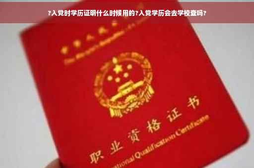 ?入党时学历证明什么时候用的?入党学历会去学校查吗?