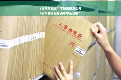 ?报考初会高中学历证明怎么开
?初级会计报名高中学历证明?