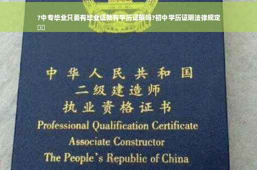 ?中专毕业只要有毕业证就有学历证明吗?初中学历证明法律规定
⚡️