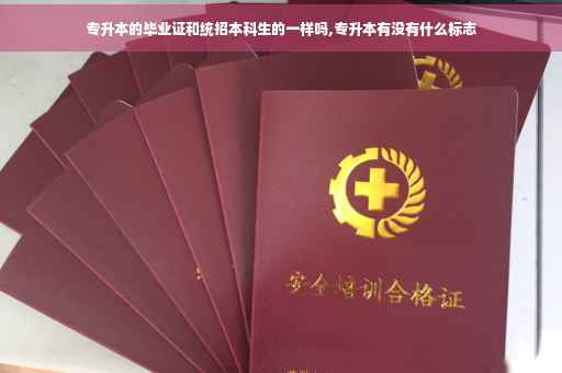 专升本的毕业证和统招本科生的一样吗,专升本有没有什么标志