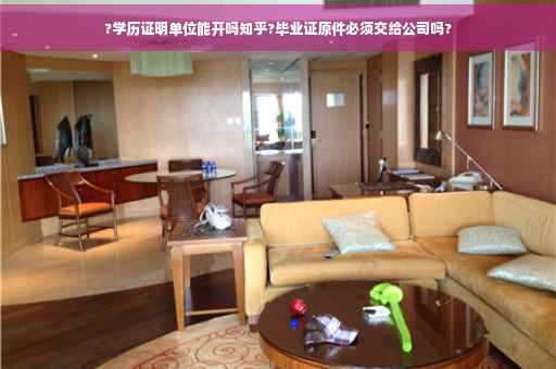 ?学历证明单位能开吗知乎?毕业证原件必须交给公司吗?