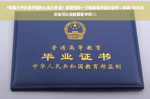 ?韩国大学的语学院怎么自己申请？顺便推荐一下哪些语学院比较好～谢谢?本科没毕业可以去韩国留学吗⚡️