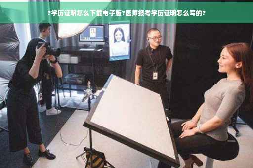 ?学历证明怎么下载电子版?医师报考学历证明怎么写的?
