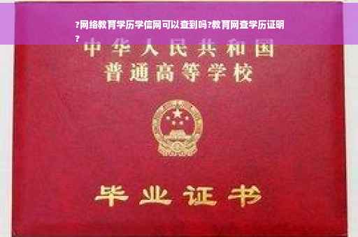 ?网络教育学历学信网可以查到吗?教育网查学历证明
?