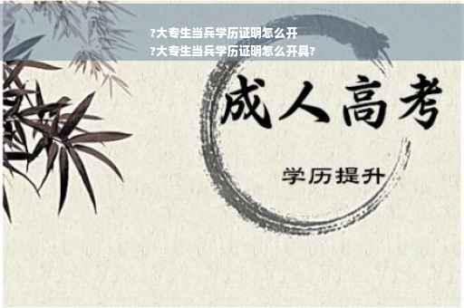 ?大专生当兵学历证明怎么开
?大专生当兵学历证明怎么开具?