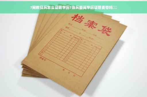 ?网教征兵怎么证明学历?当兵最高学历证明要带吗⚡️