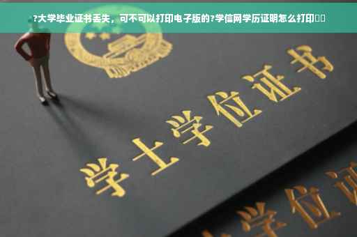 ?大学毕业证书丢失，可不可以打印电子版的?学信网学历证明怎么打印⚡️