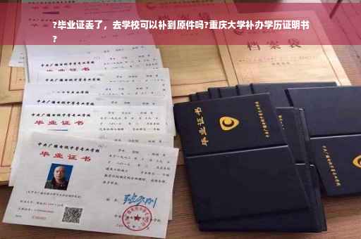 ?毕业证丢了，去学校可以补到原件吗?重庆大学补办学历证明书
?
