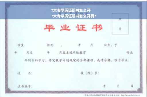 ?大专学历证明书怎么开
?大专学历证明书怎么开具?