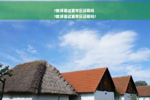 ?教师面试要学历证明吗
?教师面试要学历证明吗?