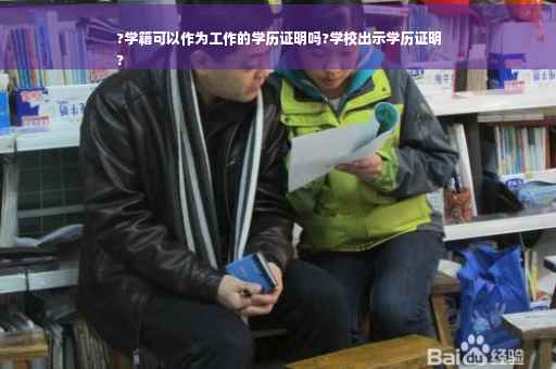 ?学籍可以作为工作的学历证明吗?学校出示学历证明
?