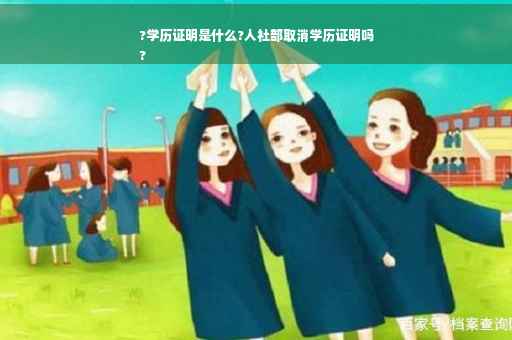 ?学历证明是什么?人社部取消学历证明吗
?