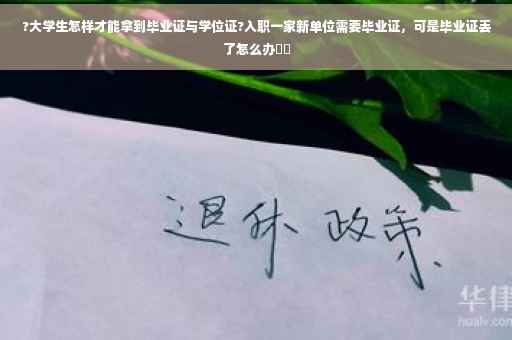 ?大学生怎样才能拿到毕业证与学位证?入职一家新单位需要毕业证，可是毕业证丢了怎么办⚡️