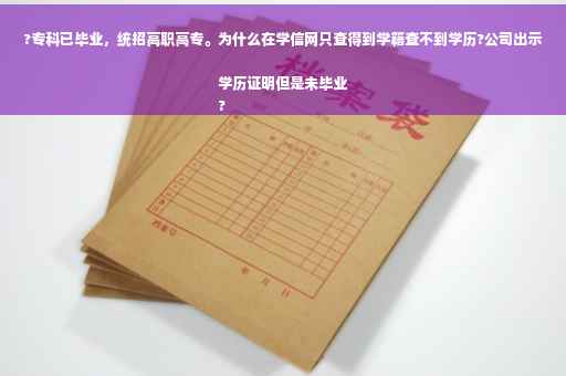 ?专科已毕业，统招高职高专。为什么在学信网只查得到学籍查不到学历?公司出示学历证明但是未毕业
?