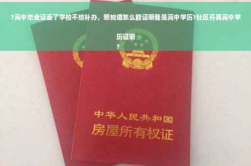 ?高中毕业证丢了学校不给补办，想知道怎么能证明我是高中学历?社区开具高中学历证明
?