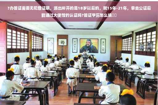 ?办签证需要无犯罪证明，派出所开的是18岁以后的，就15年-21年，拿去公证后能通过大使馆的认证吗?签证学历怎么填⚡️