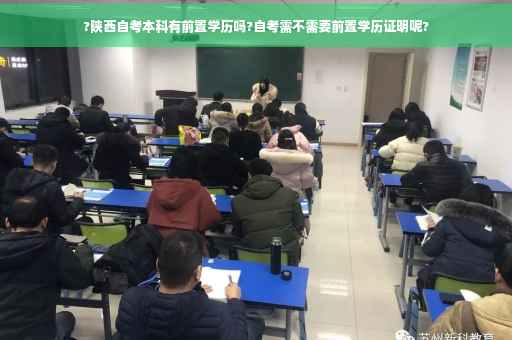 ?陕西自考本科有前置学历吗?自考需不需要前置学历证明呢?