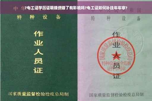 ?电工证学历证明提供错了有影响吗?电工证如何补往年年审?