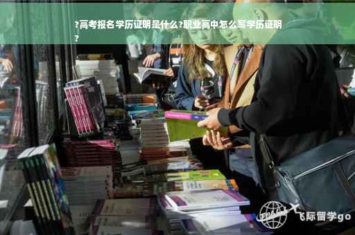 ?高考报名学历证明是什么?职业高中怎么写学历证明
?
