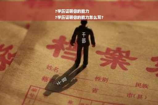 ?学历证明你的能力
?学历证明你的能力怎么写?
